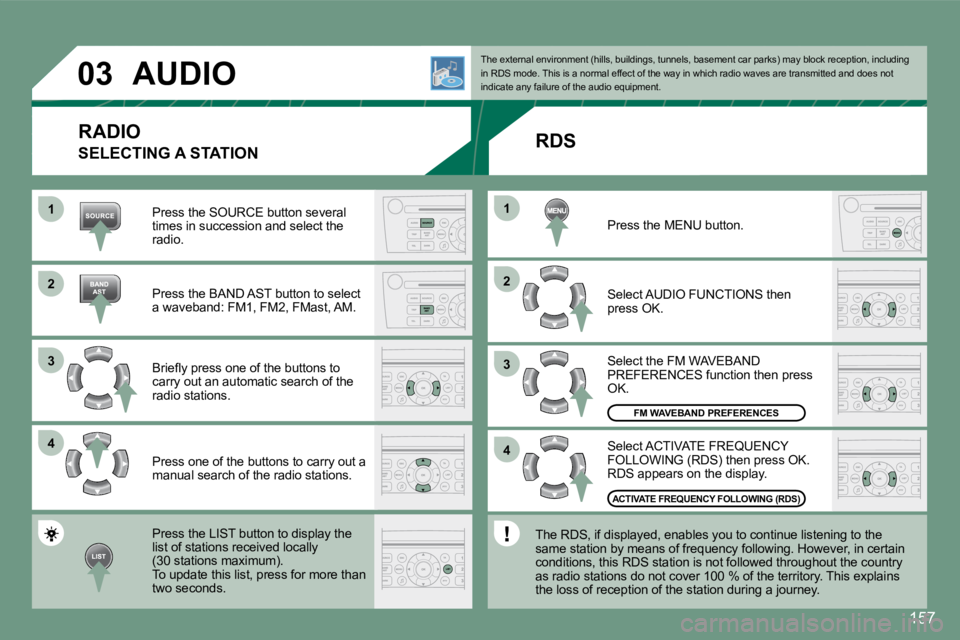 PEUGEOT 607 2007  Owners Manual 1 
�2 
�3 
4
�2 
4
�3
1
�0�3
157
AUDIO
RADIO
Press the SOURCE button several  
times in succession and select the 
radio. 
Press the BAND AST button to select  
a waveband: FM1, FM2, FMast, AM. 
�B�r�