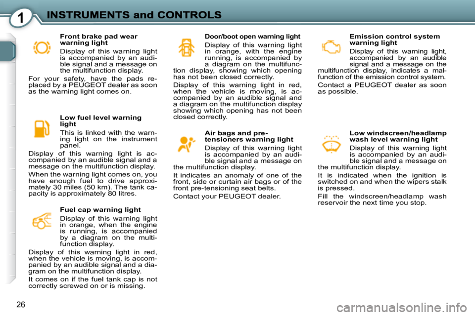 PEUGEOT 607 2007  Owners Manual 1
26
  Emission control system  
warning light   
� �D�i�s�p�l�a�y�  �o�f�  �t�h�i�s�  �w�a�r�n�i�n�g�  �l�i�g�h�t�,� 
�a�c�c�o�m�p�a�n�i�e�d�  �b�y�  �a�n�  �a�u�d�i�b�l�e� 
signal  and  a  message  