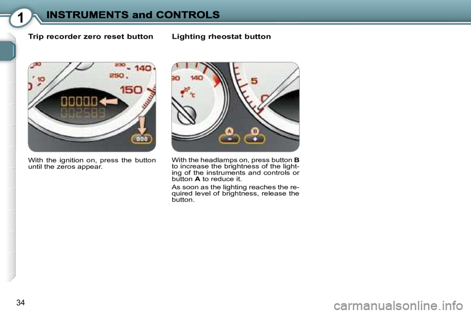 PEUGEOT 607 2007 Owners Guide 1
34
  Trip recorder zero reset button    Lighting rheostat button 
� �W�i�t�h�  �t�h�e�  �i�g�n�i�t�i�o�n�  �o�n�,�  �p�r�e�s�s�  �t�h�e�  �b�u�t�t�o�n�  
�u�n�t�i�l� �t�h�e� �z�e�r�o�s� �a�p�p�e�a�r