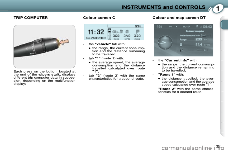 PEUGEOT 607 2007 Owners Guide 1
35
 TRIP COMPUTER 
� �E�a�c�h�  �p�r�e�s�s�  �o�n�  �t�h�e�  �b�u�t�t�o�n�,�  �l�o�c�a�t�e�d�  �a�t�  
the  end  of  the   wipers  stalk� �,�  �d�i�s�p�l�a�y�s� 
�d�i�f�f�e�r�e�n�t� �t�r�i�p� �c�o�m