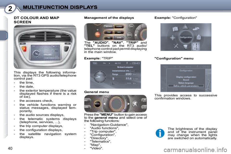 PEUGEOT 607 2007 Owners Guide 2
40
 DT COLOUR AND MAP 
SCREEN 
� �T�h�i�s�  �d�i�s�p�l�a�y�s�  �t�h�e�  �f�o�l�l�o�w�i�n�g�  �i�n�f�o�r�m�a�- 
�t�i�o�n�,� �v�i�a� �t�h�e� �R�T�3� �G�P�S� �a�u�d�i�o�/�t�e�l�e�p�h�o�n�e� 
�c�o�n�t�r