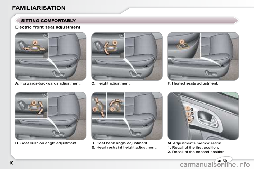 PEUGEOT 607 2007  Owners Manual FAMILIARISATION
  
A. � � �F�o�r�w�a�r�d�s�-�b�a�c�k�w�a�r�d�s� �a�d�j�u�s�t�m�e�n�t�.� 
  Electric front seat adjustment 
  
D. � � �S�e�a�t� �b�a�c�k� �a�n�g�l�e� �a�d�j�u�s�t�m�e�n�t�.� 
  
E. � � 