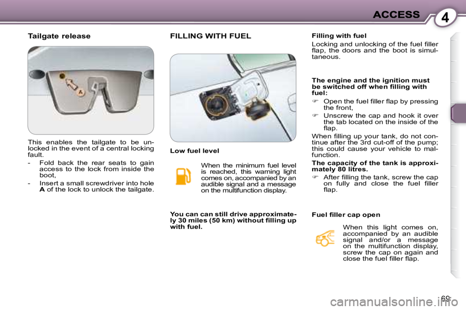 PEUGEOT 607 2007  Owners Manual 4
69
  Tailgate release  
 This  enables  the  tailgate  to  be  un- 
�l�o�c�k�e�d� �i�n� �t�h�e� �e�v�e�n�t� �o�f� �a� �c�e�n�t�r�a�l� �l�o�c�k�i�n�g� 
fault.  
   -   Fold  back  the  rear  seats  t