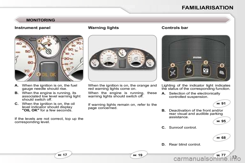 PEUGEOT 607 2006 User Guide �1�3
�F�A�M�I�L�I�A�R�I�S�A�T�I�O�N
�M�O�N�I�T�O�R�I�N�G
�I�n�s�t�r�u�m�e�n�t� �p�a�n�e�l�C�o�n�t�r�o�l�s� �b�a�r
�A�.� �W�h�e�n� �t�h�e� �i�g�n�i�t�i�o�n� �i�s� �o�n�,� �t�h�e� �f�u�e�l�  
�g�a�u�g�e