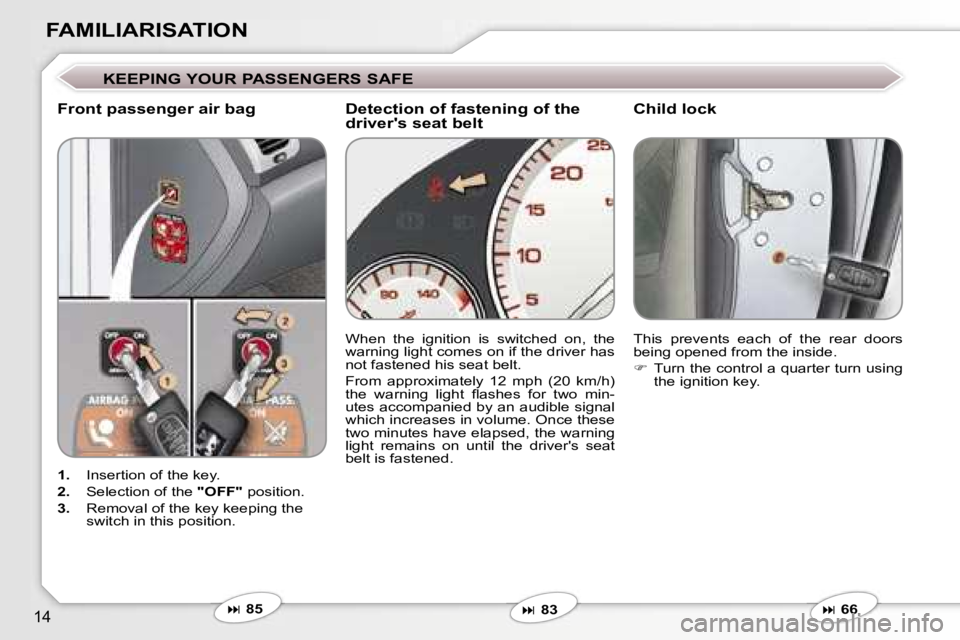 PEUGEOT 607 2006 User Guide �1�4
�F�A�M�I�L�I�A�R�I�S�A�T�I�O�N
�K�E�E�P�I�N�G� �Y�O�U�R� �P�A�S�S�E�N�G�E�R�S� �S�A�F�E
�F�r�o�n�t� �p�a�s�s�e�n�g�e�r� �a�i�r� �b�a�g�C�h�i�l�d� �l�o�c�k
�1�.� �I�n�s�e�r�t�i�o�n� �o�f� �t�h�e� 