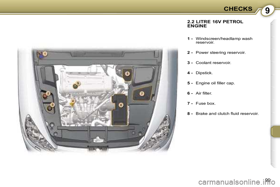 PEUGEOT 607 2006  Owners Manual �9�C�H�E�C�K�S
�9�9
�2�.�2� �L�I�T�R�E� �1�6�V� �P�E�T�R�O�L�  
�E�N�G�I�N�E
�1� �-� �W�i�n�d�s�c�r�e�e�n�/�h�e�a�d�l�a�m�p� �w�a�s�h�  
�r�e�s�e�r�v�o�i�r�.
�2� �- �  �P�o�w�e�r� �s�t�e�e�r�i�n�g� �r