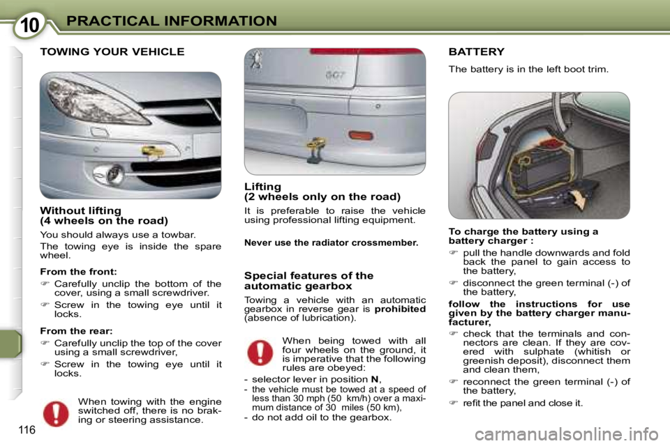 PEUGEOT 607 2006  Owners Manual �1�0�P�R�A�C�T�I�C�A�L� �I�N�F�O�R�M�A�T�I�O�N
�1�1�6
�B�A�T�T�E�R�Y
�T�h�e� �b�a�t�t�e�r�y� �i�s� �i�n� �t�h�e� �l�e�f�t� �b�o�o�t� �t�r�i�m�. 
�T�o� �c�h�a�r�g�e� �t�h�e� �b�a�t�t�e�r�y� �u�s�i�n�g�