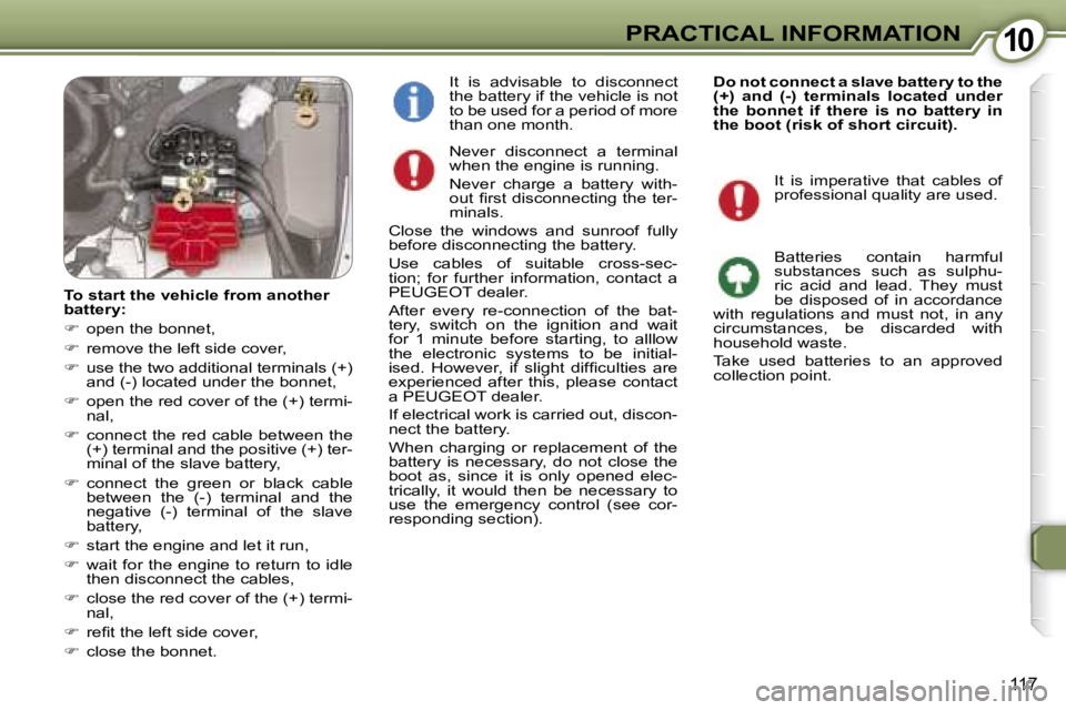 PEUGEOT 607 2006  Owners Manual �1�0�P�R�A�C�T�I�C�A�L� �I�N�F�O�R�M�A�T�I�O�N
�1�1�7
�N�e�v�e�r�  �d�i�s�c�o�n�n�e�c�t�  �a�  �t�e�r�m�i�n�a�l�  
�w�h�e�n� �t�h�e� �e�n�g�i�n�e� �i�s� �r�u�n�n�i�n�g�. 
�N�e�v�e�r�  �c�h�a�r�g�e�  �