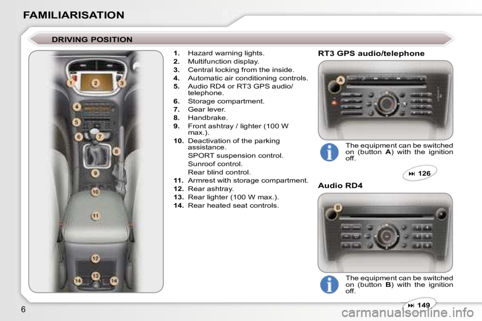 PEUGEOT 607 2006  Owners Manual �6
�F�A�M�I�L�I�A�R�I�S�A�T�I�O�N
�D�R�I�V�I�N�G� �P�O�S�I�T�I�O�N
�1�.� �H�a�z�a�r�d� �w�a�r�n�i�n�g� �l�i�g�h�t�s�.
�2�.�  �M�u�l�t�i�f�u�n�c�t�i�o�n� �d�i�s�p�l�a�y�.
�3�.�  �C�e�n�t�r�a�l� �l�o�c�