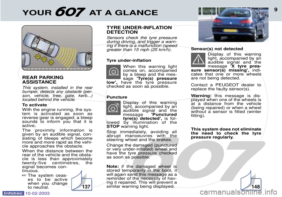 PEUGEOT 607 2003 User Guide 10-02-2003
YOUR AT A GLANCE9
REAR PARKING  
ASSISTANCE 
This system, installed in the rear 
bumper, detects any obstacle (per-son, vehicle, tree, gate, kerb...)located behind the vehicle.
To activate 