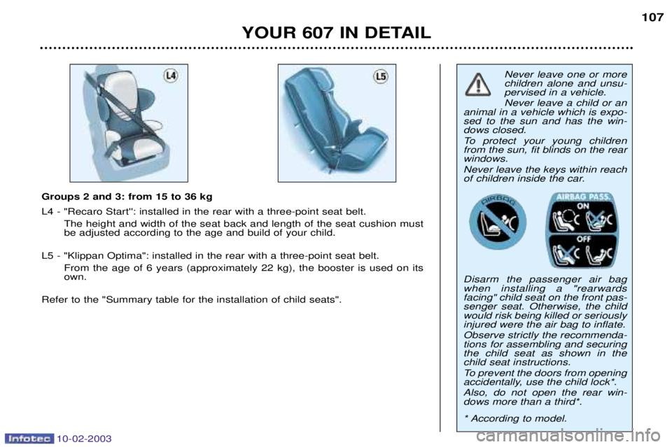 PEUGEOT 607 2003  Owners Manual 10-02-2003
Never leave one or more children alone and unsu-pervised in a vehicle. Never leave a child or an
animal in a vehicle which is expo- sed to the sun and has the win-dows closed. 
To protect y