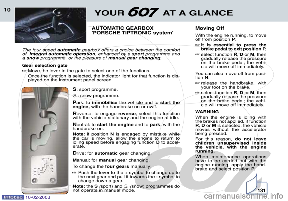 PEUGEOT 607 2003 User Guide 10-02-2003
YOUR AT A GLANCE10
AUTOMATIC GEARBOX PORSCHE TIPTRONIC system
The four speed  automaticgearbox offers a choice between the comfort
of  integral automatic operation, enhanced by a sport pr