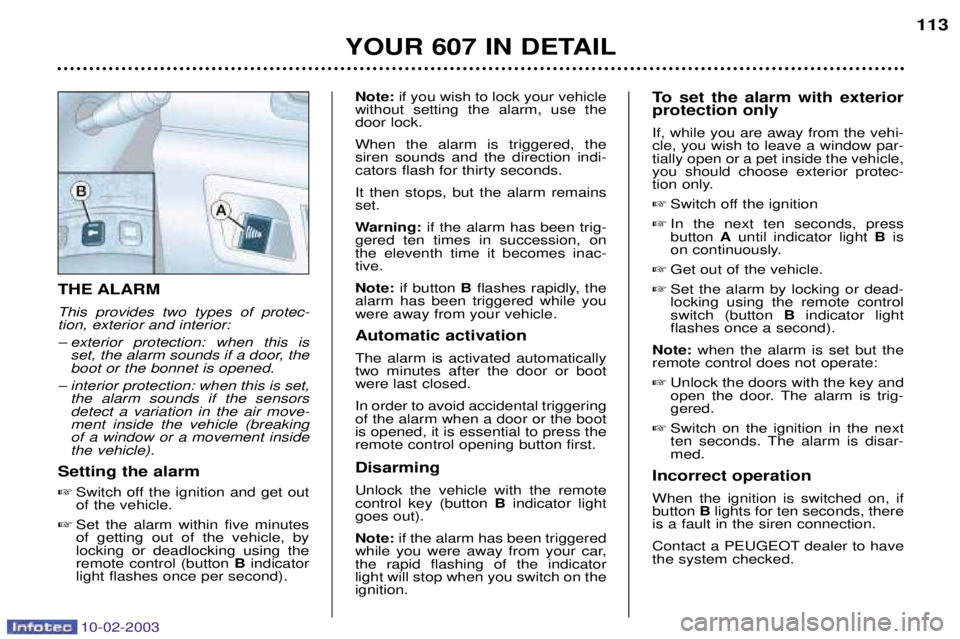 PEUGEOT 607 2003  Owners Manual 10-02-2003
YOUR 607 IN DETAIL113
THE ALARM This provides two types of protec- tion, exterior and interior: 
Ð exterior protection: when this is
set, the alarm sounds if a door, the boot or the bonnet