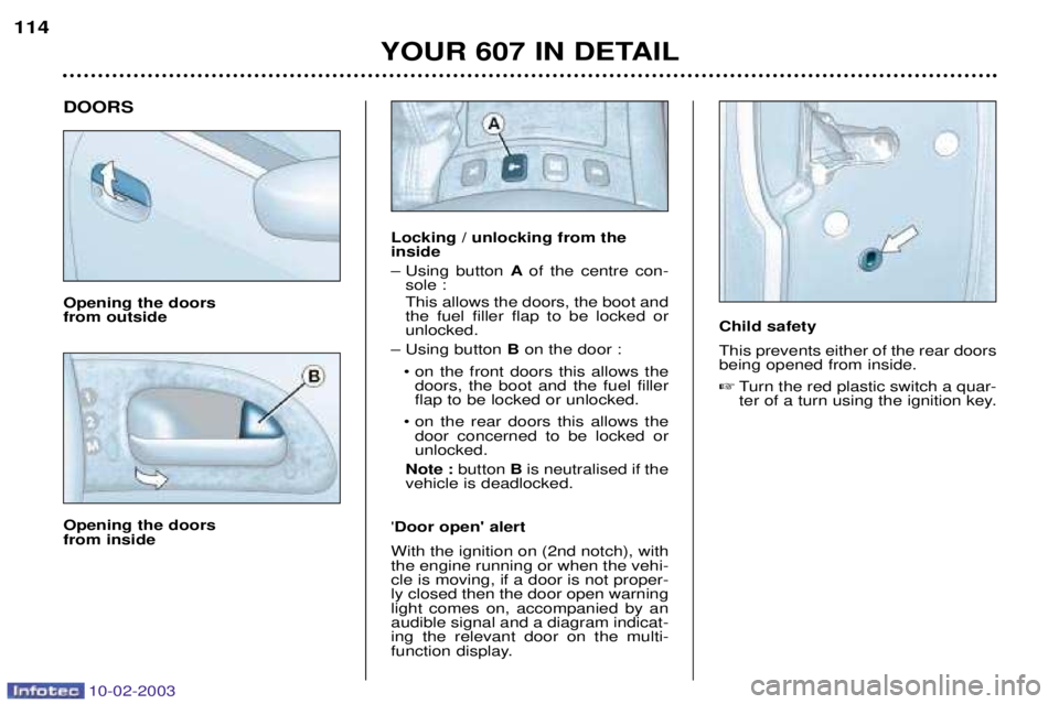 PEUGEOT 607 2003  Owners Manual 10-02-2003
YOUR 607 IN DETAIL
114
DOORS Opening the doors  from outside Opening the doors  from inside
Locking / unlocking from the inside 
Ð Using button  Aof the centre con-
sole : This allows the 