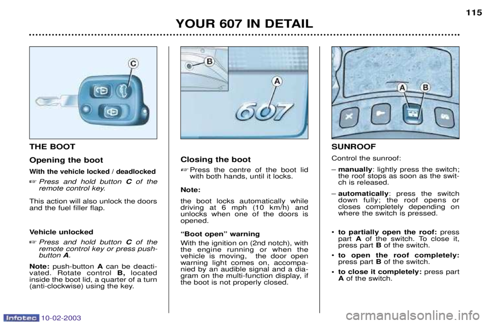 PEUGEOT 607 2003  Owners Manual 10-02-2003
YOUR 607 IN DETAIL115
Closing the boot
Press the centre of the boot lid with both hands, until it locks.
Note: the boot locks automatically while driving at 6 mph (10 km/h) andunlocks when