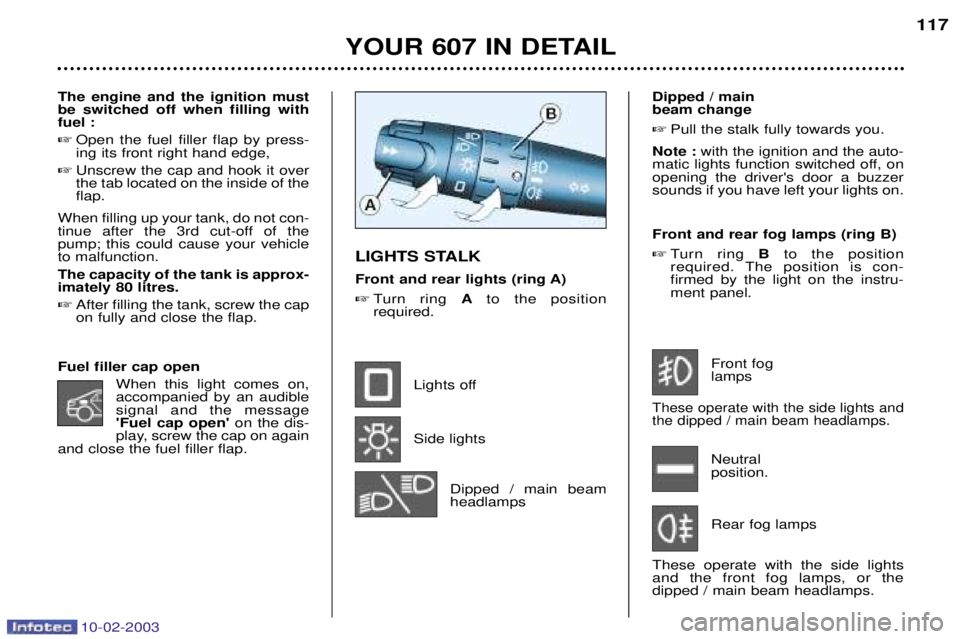 PEUGEOT 607 2003  Owners Manual 10-02-2003
Dipped / main  beam change Pull the stalk fully towards you.
Note : with the ignition and the auto-
matic lights function switched off, onopening the drivers door a buzzersounds if you ha
