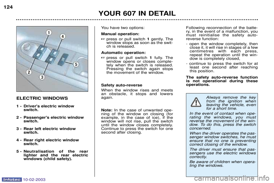PEUGEOT 607 2003  Owners Manual 10-02-2003
YOUR 607 IN DETAIL
124
You have two options: Manual operation:
 press or pull switch  1gently. The
window stops as soon as the swit- ch is released.
Automatic operation:  press or pull sw