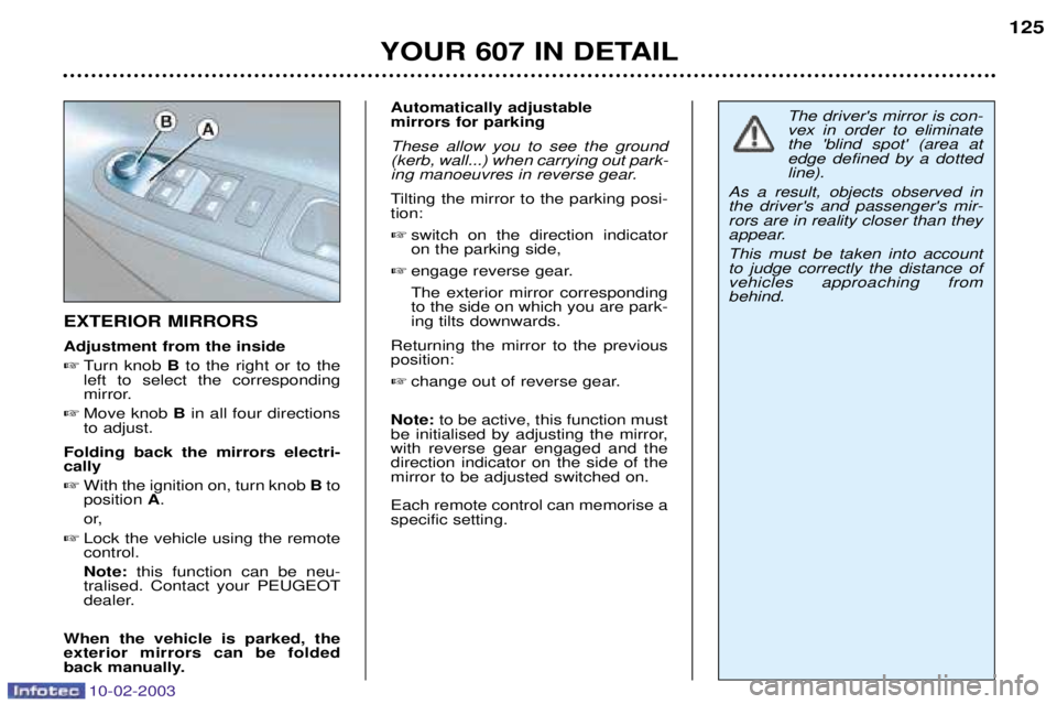 PEUGEOT 607 2003  Owners Manual 10-02-2003
YOUR 607 IN DETAIL125
EXTERIOR MIRRORS Adjustment from the inside 
Turn knob  Bto the right or to the
left to select the corresponding 
mirror.
 Move knob  Bin all four directions
to adju
