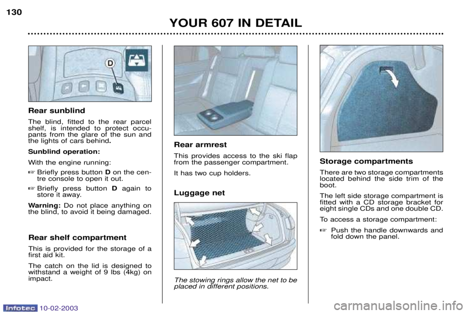 PEUGEOT 607 2003  Owners Manual 10-02-2003
Luggage net The stowing rings allow the net to be placed in different positions.
YOUR 607 IN DETAIL
130
Rear sunblind  The blind, fitted to the rear parcel shelf, is intended to protect occ