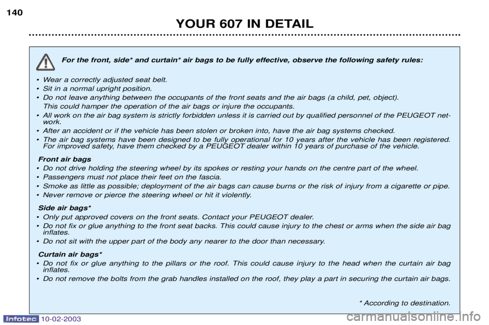 PEUGEOT 607 2003  Owners Manual 10-02-2003
YOUR 607 IN DETAIL
140
For the front, side* and curtain* air bags to be fully effective, observe the following safety rules:
¥ Wear a correctly adjusted seat belt. 
¥ Sit in a normal upri