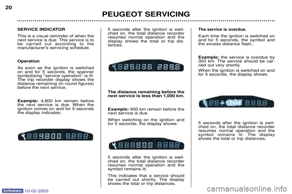 PEUGEOT 607 2003 User Guide 10-02-2003
PEUGEOT SERVICING
20
5 seconds after the ignition is swit- ched on, the total distance recorderresumes normal operation and thedisplay shows the total or trip dis-tances. The distance remai
