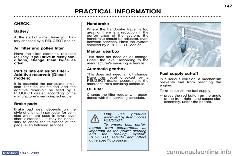 PEUGEOT 607 2003  Owners Manual 10-02-2003
PRACTICAL INFORMATION147
CHECK
...
Battery 
At the start of winter, have your bat- 
tery checked by a PEUGEOT dealer. Air filter and pollen filter Have the filter elements replaced 
regular
