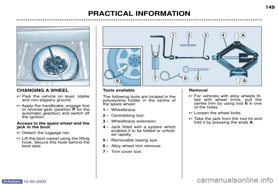 PEUGEOT 607 2003  Owners Manual 10-02-2003
PRACTICAL INFORMATION149
CHANGING A WHEEL
 Park the vehicle on level, stable and non-slippery ground.
 Apply the handbrake, engage firstor reverse gear (position  Pfor the
automatic gearb