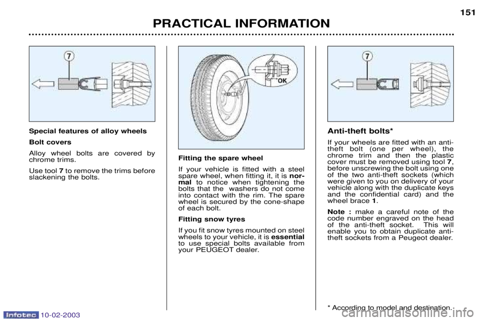 PEUGEOT 607 2003  Owners Manual 10-02-2003
Special features of alloy wheels Bolt coversAlloy wheel bolts are covered by chrome trims. Use tool7to remove the trims before
slackening the bolts. Anti-theft bolts*If your wheels are fitt