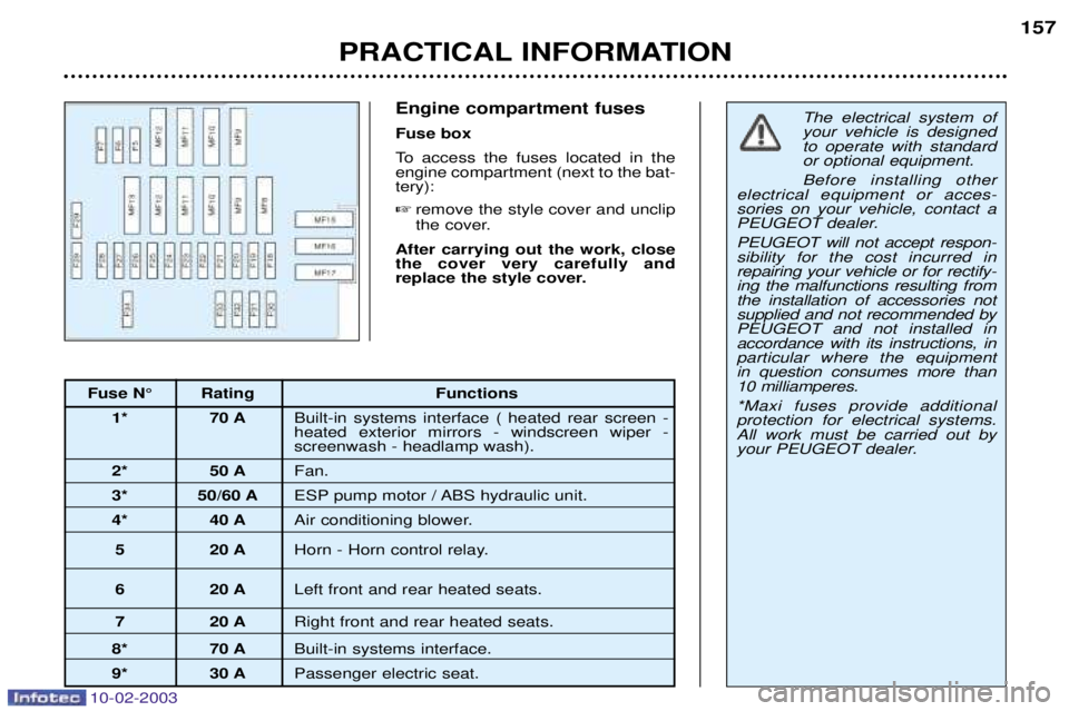PEUGEOT 607 2003  Owners Manual 10-02-2003
The electrical system of your vehicle is designedto operate with standardor optional equipment. Before installing other
electrical equipment or acces- sories on your vehicle, contact a
PEUG