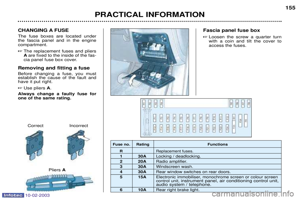 PEUGEOT 607 2003  Owners Manual PRACTICAL INFORMATION155
Correct Incorrect
Pliers A
CHANGING A FUSE The fuse boxes are located under the fascia panel and in the enginecompartment.
 The replacement fuses and pliersAare fixed to the 