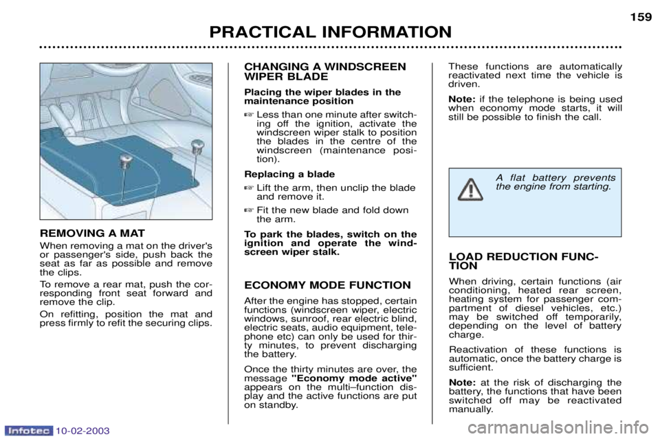 PEUGEOT 607 2003  Owners Manual 10-02-2003
PRACTICAL INFORMATION159
CHANGING A WINDSCREEN WIPER BLADE Placing the wiper blades in the maintenance position  Less than one minute after switch-
ing off the ignition, activate thewindsc