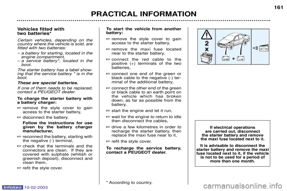 PEUGEOT 607 2003  Owners Manual 10-02-2003
Vehicles fitted with  two batteries* Certain vehicles, depending on the country where the vehicle is sold, arefitted with two batteries: 
Ð a battery for starting, located in theengine com
