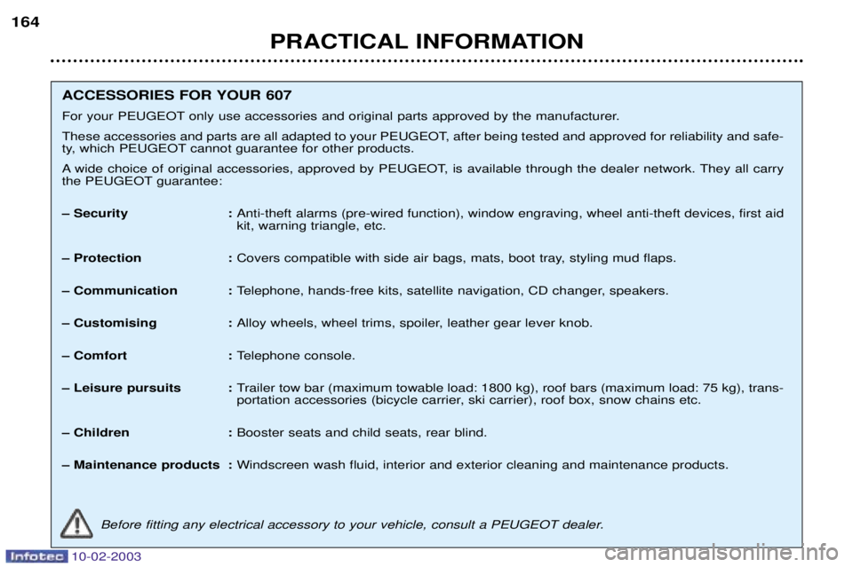 PEUGEOT 607 2003  Owners Manual PRACTICAL INFORMATION
164
ACCESSORIES FOR YOUR 607  
For your PEUGEOT only use accessories and original parts approved by the manufacturer.
These accessories and parts are all adapted to your PEUGEOT,