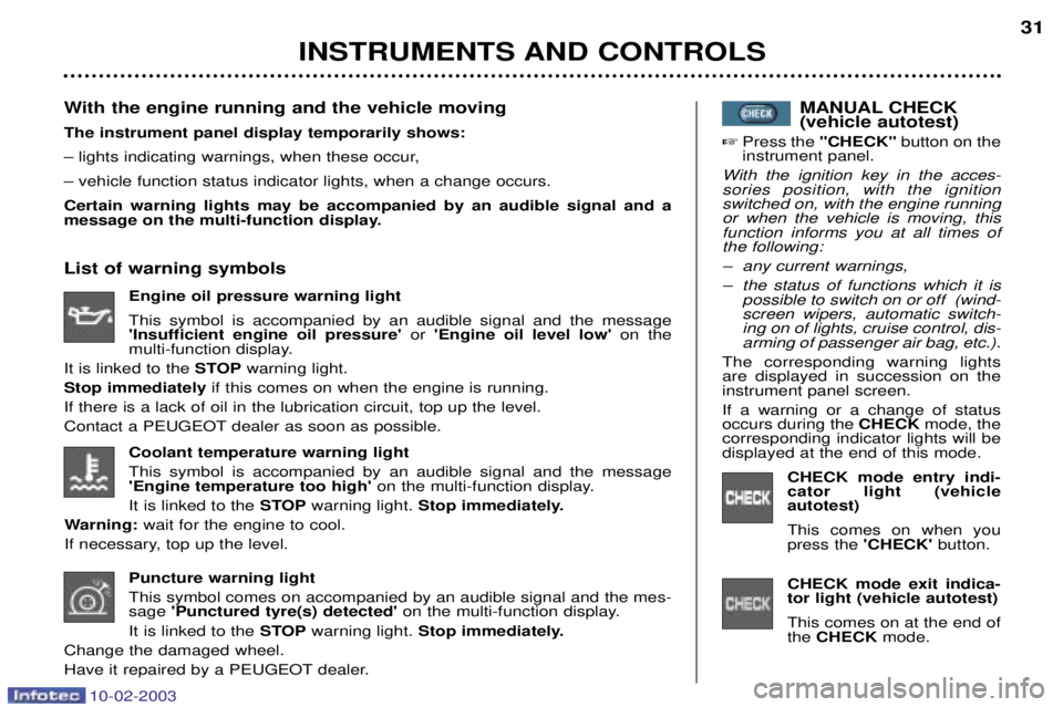 PEUGEOT 607 2003 Owners Manual 10-02-2003
INSTRUMENTS AND CONTROLS31
Coolant temperature warning light This symbol is accompanied by an audible signal and the message Engine temperature too high on the multi-function display.
It 