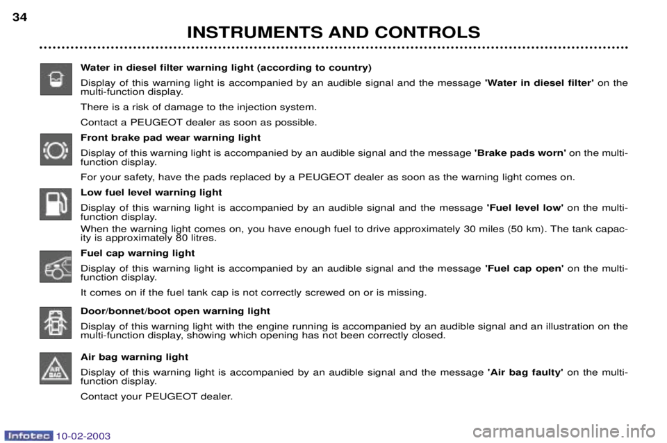 PEUGEOT 607 2003 Owners Manual 10-02-2003
INSTRUMENTS AND CONTROLS
34
Water in diesel filter warning light (according to country) Display of this warning light is accompanied by an audible signal and the message  Water in diesel f