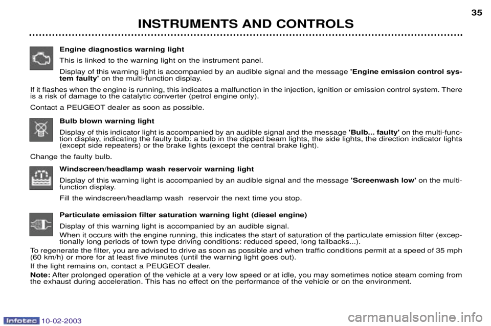 PEUGEOT 607 2003 Owners Guide 10-02-2003
INSTRUMENTS AND CONTROLS35
Engine diagnostics warning light This is linked to the warning light on the instrument panel.Display of this warning light is accompanied by an audible signal and