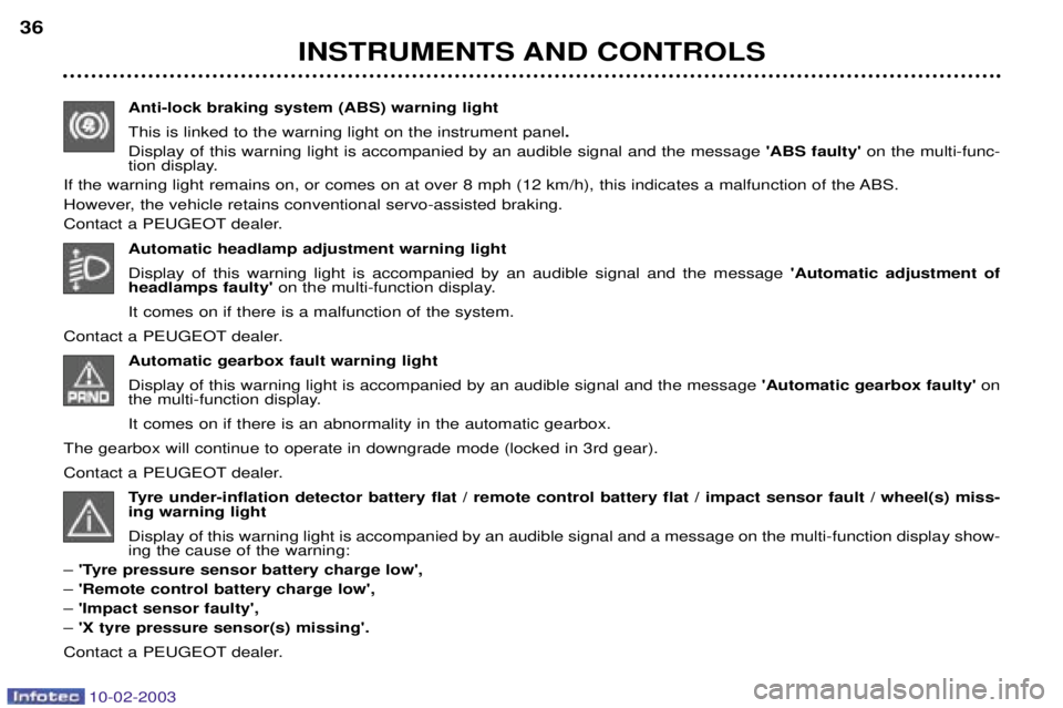PEUGEOT 607 2003 Owners Guide 10-02-2003
INSTRUMENTS AND CONTROLS
36
Anti-lock braking system (ABS) warning light This is linked to the warning light on the instrument panel .
Display of this warning light is accompanied by an aud