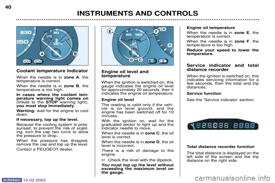 PEUGEOT 607 2003  Owners Manual 10-02-2003
INSTRUMENTS AND CONTROLS
40
Coolant temperature indicator When the needle is in  zone A, the
temperature is correct. When the needle is in  zone B, the
temperature is too high.In cases wher