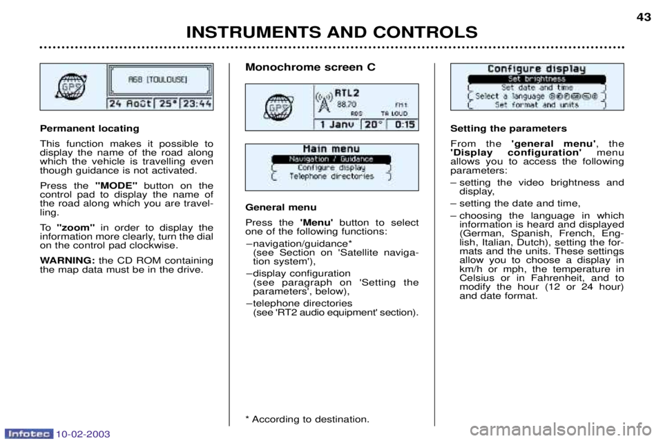 PEUGEOT 607 2003 Service Manual 10-02-2003
INSTRUMENTS AND CONTROLS43
Setting the parameters From the 
general menu , the 
Display configuration  menu
allows you to access the following parameters: 
Ð setting the video brightne