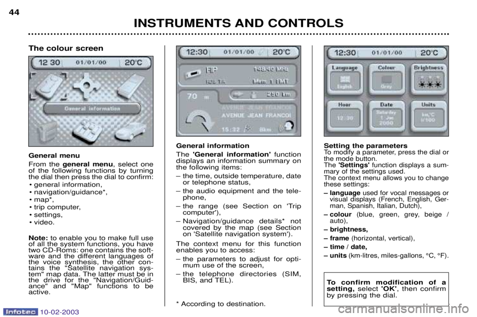 PEUGEOT 607 2003 Service Manual 10-02-2003
INSTRUMENTS AND CONTROLS
44
General information The 
General information function
displays an information summary on the following items: 
Ð  the time, outside temperature, date or telep