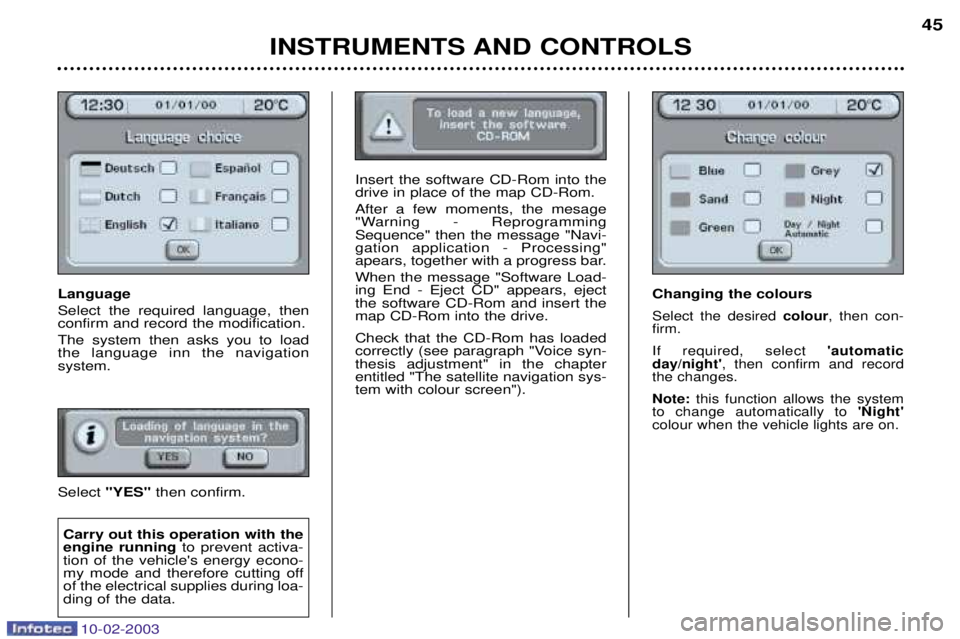 PEUGEOT 607 2003 Service Manual 10-02-2003
Language Select the required language, then confirm and record the modification. The system then asks you to load the language inn the navigation system. Select "YES" then confirm.
INSTRUME