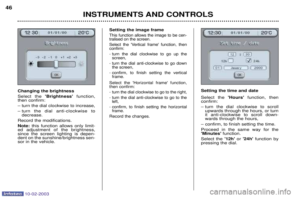 PEUGEOT 607 2003 Service Manual 10-02-2003
Setting the image frame
This function allows the image to be cen- tralised on the screen. 
Select the Vertical frame function, then confirm: 
- turn the dial clockwise to go up thescreen,