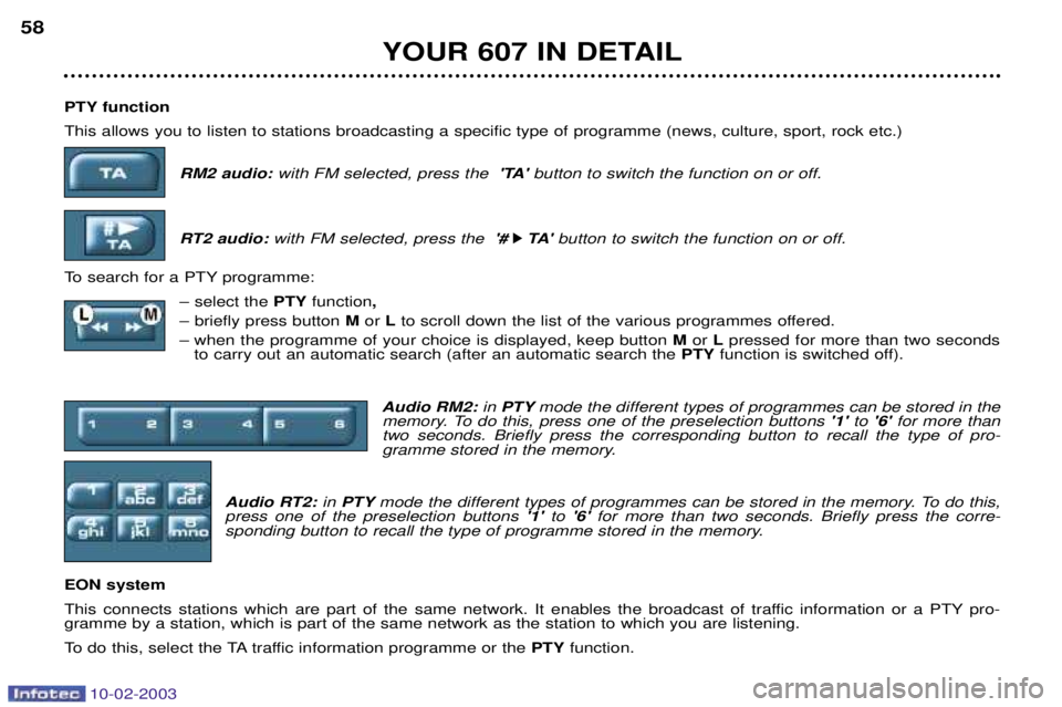 PEUGEOT 607 2003 Workshop Manual 10-02-2003
PTY function This allows you to listen to stations broadcasting a specific type of programme (news, culture, sport, rock etc.)RM2 audio: with FM selected, press the TAbutton to switch th PEUGEOT 607 2003 Workshop Manual 10-02-2003
PTY function This allows you to listen to stations broadcasting a specific type of programme (news, culture, sport, rock etc.)RM2 audio: with FM selected, press the TAbutton to switch th