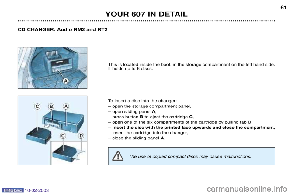PEUGEOT 607 2003 Workshop Manual 10-02-2003
YOUR 607 IN DETAIL61
This is located inside the boot, in the storage compartment on the left hand side. It holds up to 6 discs.
To insert a disc into the changer:
Ð open the storage comp PEUGEOT 607 2003 Workshop Manual 10-02-2003
YOUR 607 IN DETAIL61
This is located inside the boot, in the storage compartment on the left hand side. It holds up to 6 discs.
To insert a disc into the changer:
Ð open the storage comp