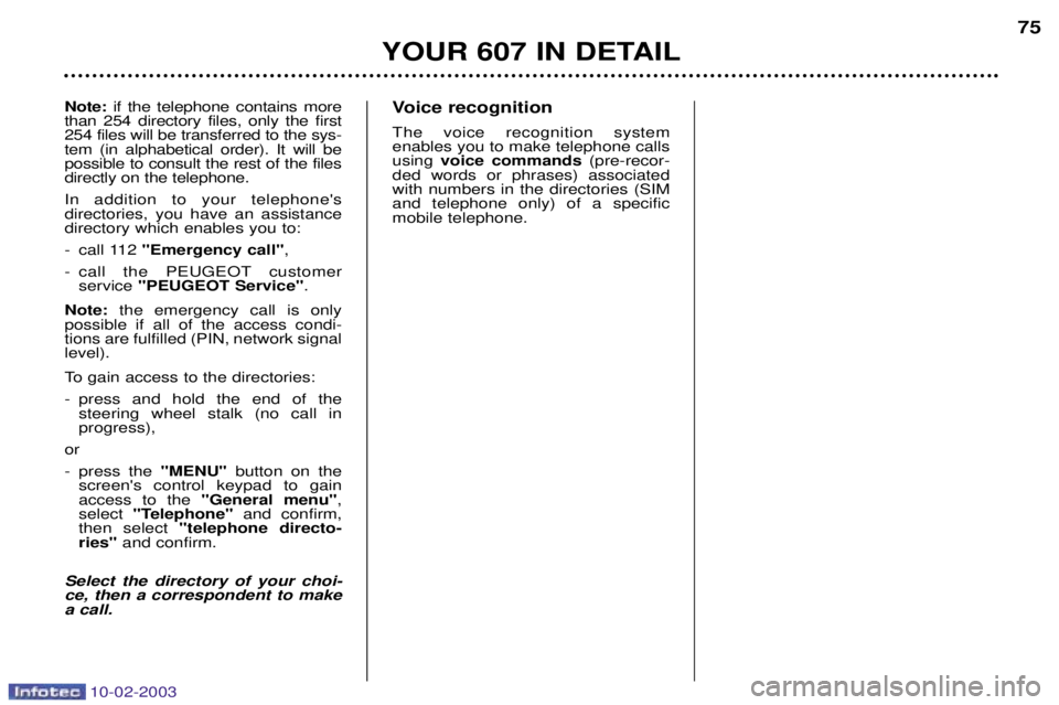 PEUGEOT 607 2003 Manual PDF 10-02-2003
Voice recognition The voice recognition system enables you to make telephone callsusing voice commands (pre-recor-
ded words or phrases) associatedwith numbers in the directories (SIMand te