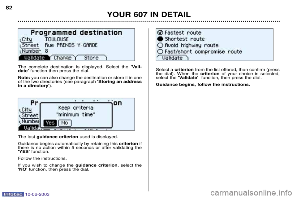 PEUGEOT 607 2003 Manual PDF 10-02-2003
The complete destination is displayed. Select the Vali-
date function then press the dial.
Note: you can also change the destination or store it in one
of the two directories (see paragra