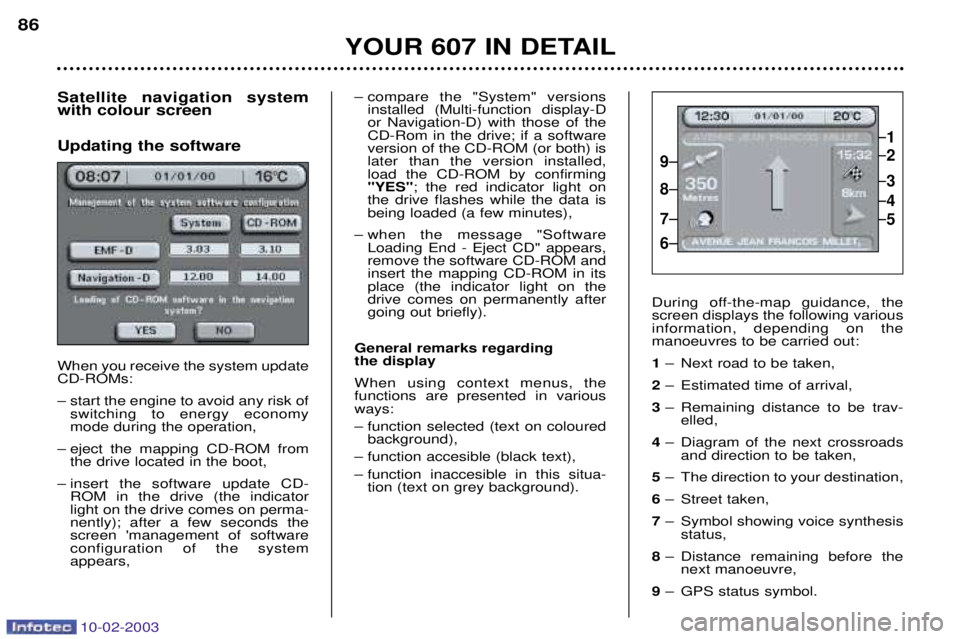 PEUGEOT 607 2003 Manual Online 10-02-2003
Satellite navigation system with colour screen Updating the software When you receive the system update CD-ROMs: 
Ð start the engine to avoid any risk ofswitching to energy economy mode du