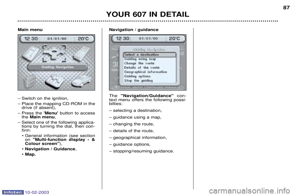 PEUGEOT 607 2003 Manual Online 10-02-2003
Main menu 
Ð Switch on the ignition, 
Ð Place the mapping CD-ROM in thedrive (if absent),
Ð Press the  Menubutton to access
the  Main menu ,
Ð Select one of the following applica- tio