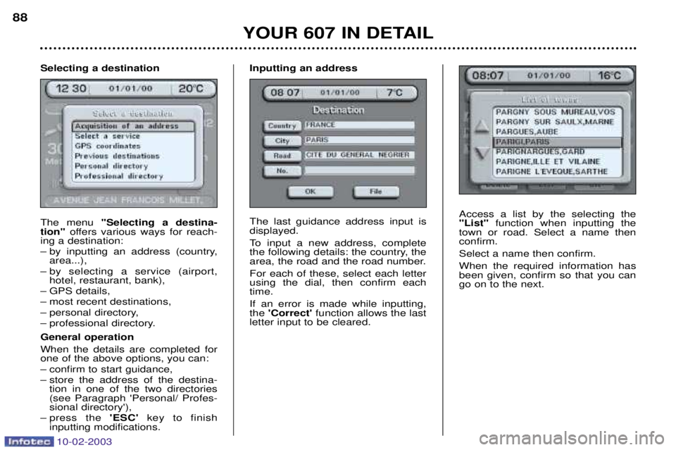 PEUGEOT 607 2003 Manual Online 10-02-2003
Access a list by the selecting the "List"function when inputting the
town or road. Select a name thenconfirm. Select a name then confirm.When the required information has been given, confir