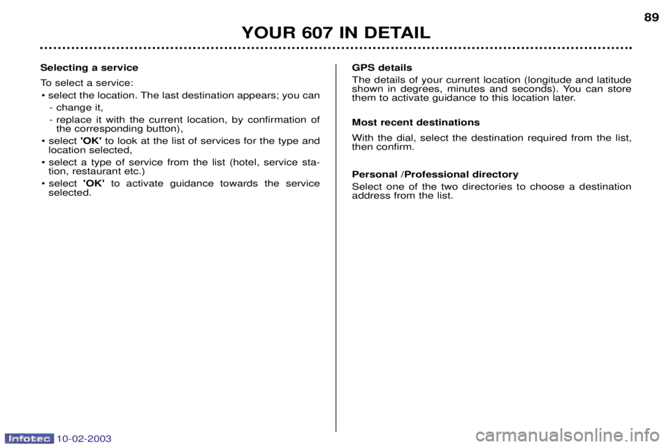PEUGEOT 607 2003 Manual Online 10-02-2003
YOUR 607 IN DETAIL89
Selecting a service 
To select a service: ¥ select the location. The last destination appears; you can  - change it, 
- replace it with the current location, by confir